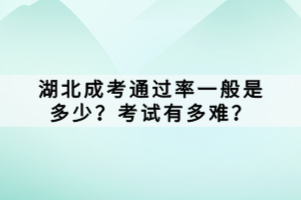 湖北成考通過(guò)率一般是多少？考試有多難？