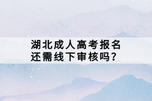 湖北成人高考報(bào)名還需線下審核嗎？