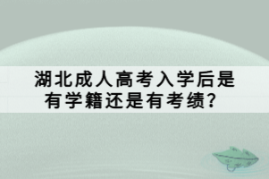 湖北成人高考入學(xué)后是有學(xué)籍還是有考績(jī)？