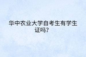華中農(nóng)業(yè)大學(xué)自考生有學(xué)生證嗎？
