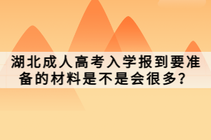 湖北成人高考入學報到要準備的材料是不是會很多？