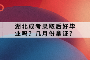 湖北成考錄取后好畢業(yè)嗎？幾月份拿證？