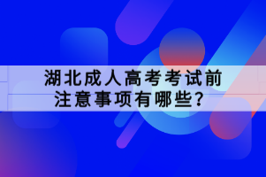 湖北成人高考考試前注意事項(xiàng)有哪些？