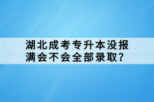 湖北成考專升本沒報滿會不會全部錄取？