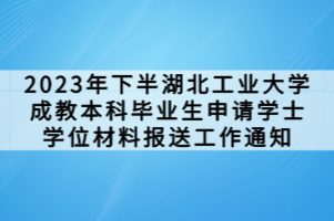 2023年下半湖北工業(yè)大學成教本科畢業(yè)生申請學士學位材料報送工作通知