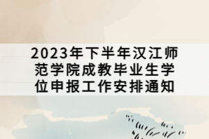 2023年下半年漢江師范學院成教畢業(yè)生學位申報工作安排通知