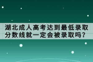 湖北成人高考達(dá)到最低錄取分?jǐn)?shù)線就一定會(huì)被錄取嗎？