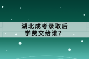 湖北成考錄取后學(xué)費(fèi)交給誰(shuí)？