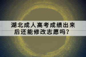 湖北成人高考成績(jī)出來后還能修改志愿嗎？