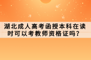 湖北成人高考函授本科在讀時可以考教師資格證嗎？