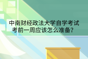 中南財(cái)經(jīng)政法大學(xué)自學(xué)考試考前一周應(yīng)該怎么準(zhǔn)備？