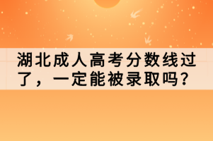 湖北成人高考分?jǐn)?shù)線過(guò)了，一定能被錄取嗎？