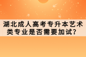 湖北成人高考專升本藝術(shù)類專業(yè)是否需要加試？