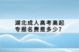 湖北成人高考高起專(zhuān)報(bào)名費(fèi)是多少？