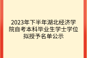 2023年下半年湖北經(jīng)濟學(xué)院自考本科畢業(yè)生學(xué)士學(xué)位擬授予名單公示