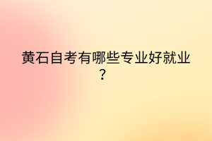 黃石自考有哪些專業(yè)好就業(yè)？