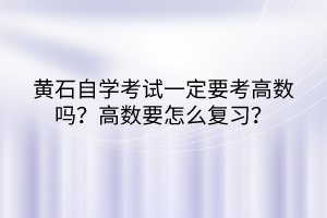 黃石自學(xué)考試一定要考高數(shù)嗎？高數(shù)要怎么復(fù)習(xí)？