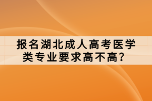 報(bào)名湖北成人高考醫(yī)學(xué)類專業(yè)要求高不高？