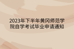 2023年下半年黃岡師范學(xué)院自學(xué)考試畢業(yè)申請通知