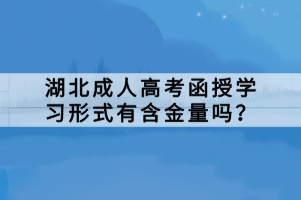 湖北成人高考函授學(xué)習(xí)形式有含金量嗎？