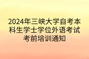 2024年三峽大學(xué)自考本科生學(xué)士學(xué)位外語考試考前培訓(xùn)通知