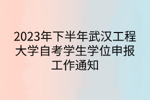 2023年下半年武漢工程大學(xué)自考學(xué)生學(xué)位申報(bào)工作通知