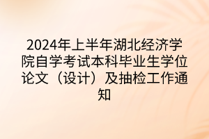 2024年上半年湖北經(jīng)濟學院自學考試本科畢業(yè)生學位論文（設(shè)計）及抽檢工作通知