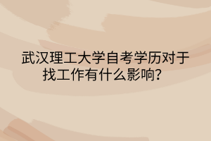 武漢理工大學自考學歷對于找工作有什么影響？