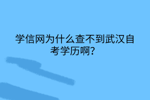 學(xué)信網(wǎng)為什么查不到武漢自考學(xué)歷??？