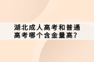 湖北成人高考和普通高考哪個(gè)含金量高？