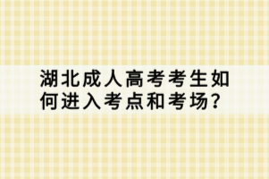 湖北成人高考考生如何進(jìn)入考點(diǎn)和考場？