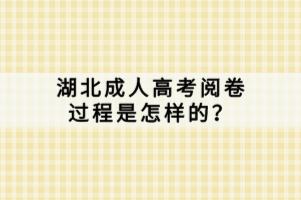 湖北成人高考閱卷過程是怎樣的？