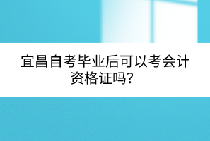 宜昌自考畢業(yè)后可以考會(huì)計(jì)資格證嗎？