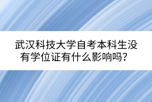 武漢科技大學(xué)自考本科生沒有學(xué)位證有什么影響嗎？