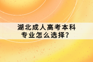 湖北成人高考本科專業(yè)怎么選擇？