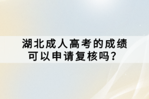 湖北成人高考的成績(jī)可以申請(qǐng)復(fù)核嗎？