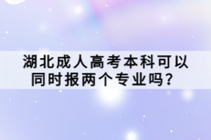 湖北成人高考本科可以同時(shí)報(bào)兩個(gè)專業(yè)嗎？