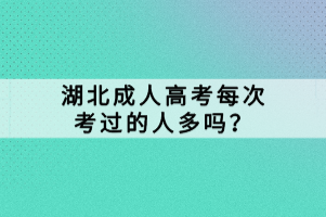 湖北成人高考每次考過的人多嗎？