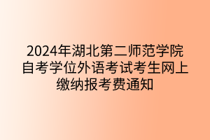 2024年湖北第二師范學(xué)院自考學(xué)位外語考試考生網(wǎng)上繳納報考費(fèi)通知