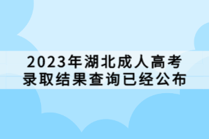 2023年湖北成人高考錄取結(jié)果查詢已經(jīng)公布