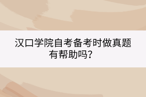 漢口學院自考備考時做真題有幫助嗎？