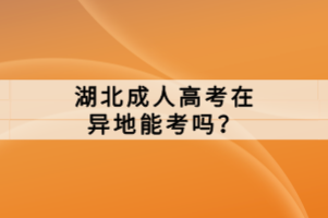 湖北成人高考在異地能考嗎？