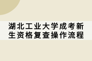 湖北工業(yè)大學(xué)成考新生資格復(fù)查操作流程