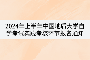 2024年上半年中國(guó)地質(zhì)大學(xué)自學(xué)考試實(shí)踐考核環(huán)節(jié)報(bào)名通知