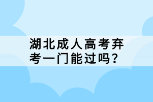 湖北成人高考棄考一門能過嗎？