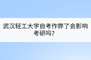 武漢輕工大學(xué)自考作弊了會影響考研嗎？