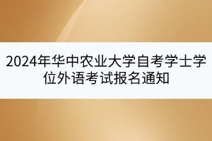 2024年華中農(nóng)業(yè)大學(xué)自考學(xué)士學(xué)位外語考試報(bào)名通知