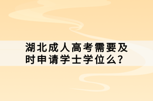 湖北成人高考需要及時(shí)申請(qǐng)學(xué)士學(xué)位么？