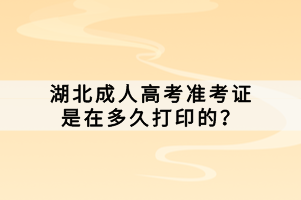 湖北成人高考準(zhǔn)考證是在多久打印的？