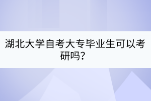 湖北大學(xué)自考大專畢業(yè)生可以考研嗎？